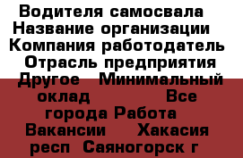 Водителя самосвала › Название организации ­ Компания-работодатель › Отрасль предприятия ­ Другое › Минимальный оклад ­ 90 000 - Все города Работа » Вакансии   . Хакасия респ.,Саяногорск г.